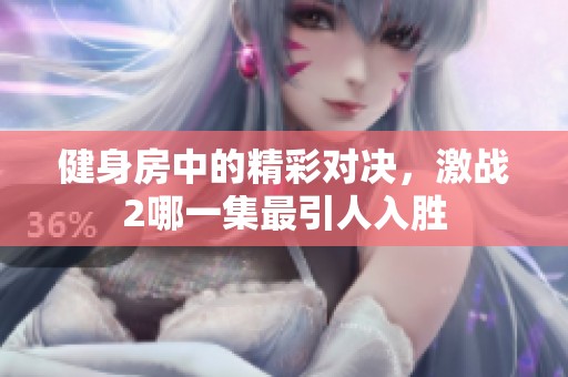 健身房中的精彩对决，激战2哪一集最引人入胜