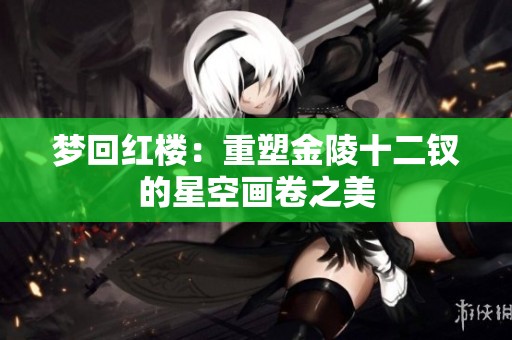 梦回红楼：重塑金陵十二钗的星空画卷之美