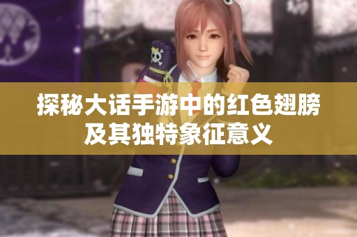 探秘大话手游中的红色翅膀及其独特象征意义