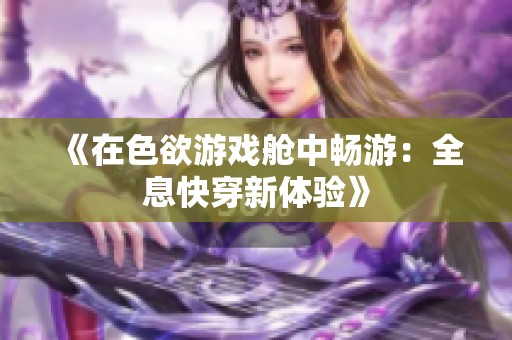 《在色欲游戏舱中畅游：全息快穿新体验》
