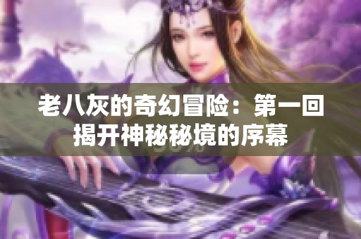 老八灰的奇幻冒险：第一回揭开神秘秘境的序幕