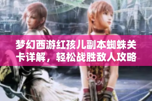 梦幻西游红孩儿副本蜘蛛关卡详解，轻松战胜敌人攻略大公开