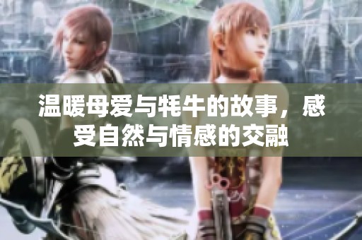 温暖母爱与牦牛的故事，感受自然与情感的交融
