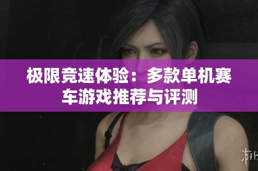 极限竞速体验：多款单机赛车游戏推荐与评测