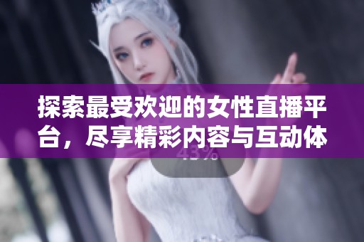 探索最受欢迎的女性直播平台，尽享精彩内容与互动体验