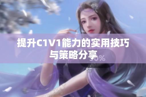 提升C1V1能力的实用技巧与策略分享