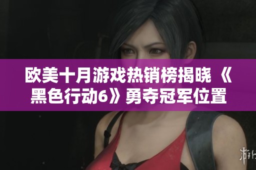 欧美十月游戏热销榜揭晓 《黑色行动6》勇夺冠军位置