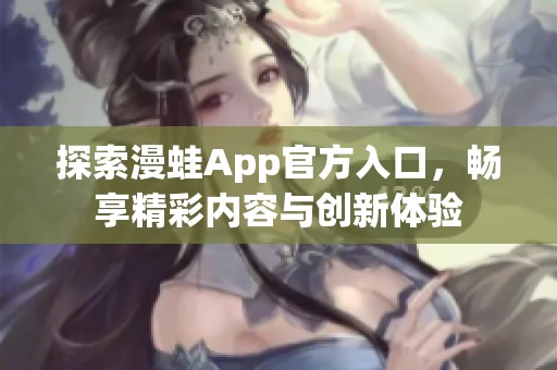 探索漫蛙App官方入口，畅享精彩内容与创新体验