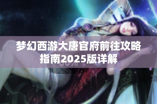 梦幻西游大唐官府前往攻略指南2025版详解