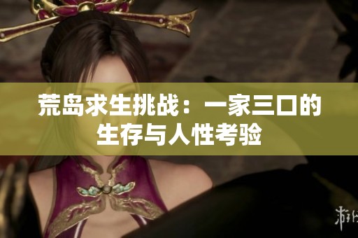 荒岛求生挑战：一家三口的生存与人性考验
