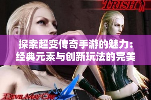 探索超变传奇手游的魅力：经典元素与创新玩法的完美结合