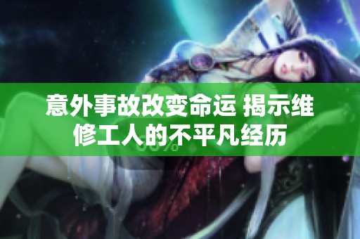 意外事故改变命运 揭示维修工人的不平凡经历