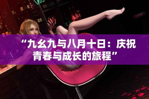 “九幺九与八月十日：庆祝青春与成长的旅程”