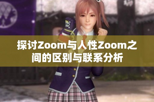 探讨Zoom与人性Zoom之间的区别与联系分析