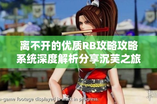 离不开的优质RB攻略攻略系统深度解析分享沉芙之旅