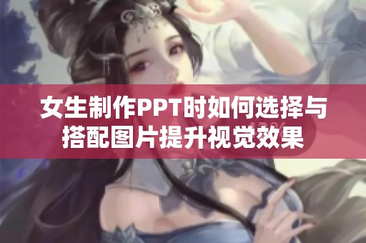 女生制作PPT时如何选择与搭配图片提升视觉效果