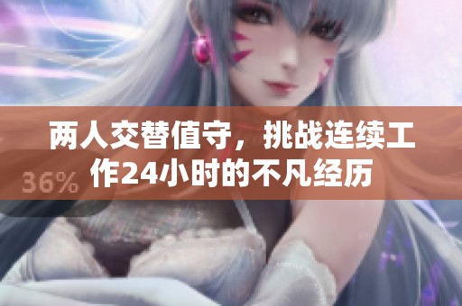 两人交替值守，挑战连续工作24小时的不凡经历