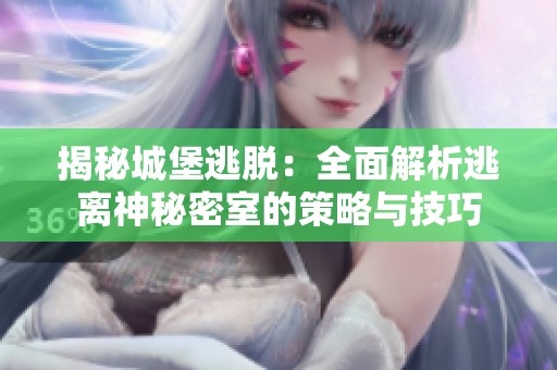 揭秘城堡逃脱：全面解析逃离神秘密室的策略与技巧