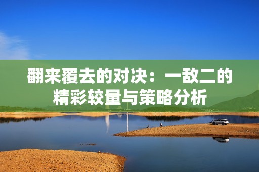翻来覆去的对决：一敌二的精彩较量与策略分析