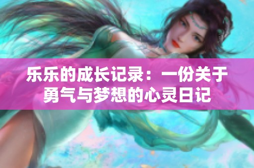 乐乐的成长记录：一份关于勇气与梦想的心灵日记