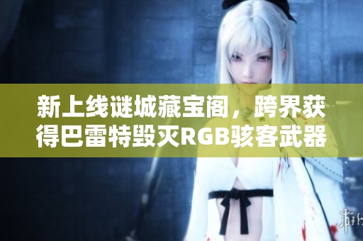 新上线谜城藏宝阁，跨界获得巴雷特毁灭RGB骇客武器大揭秘