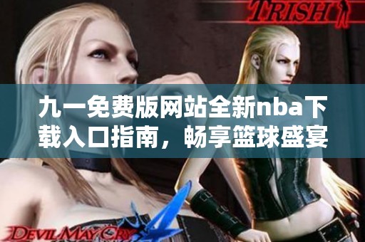 九一免费版网站全新nba下载入口指南，畅享篮球盛宴