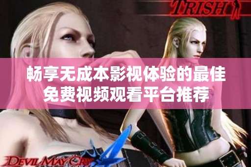 畅享无成本影视体验的最佳免费视频观看平台推荐