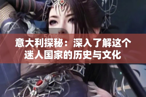 意大利探秘：深入了解这个迷人国家的历史与文化