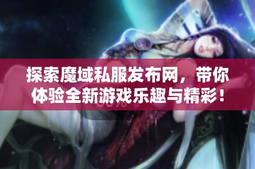 探索魔域私服发布网，带你体验全新游戏乐趣与精彩！
