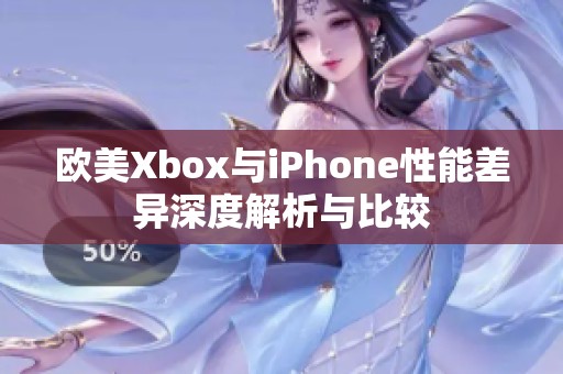 欧美Xbox与iPhone性能差异深度解析与比较