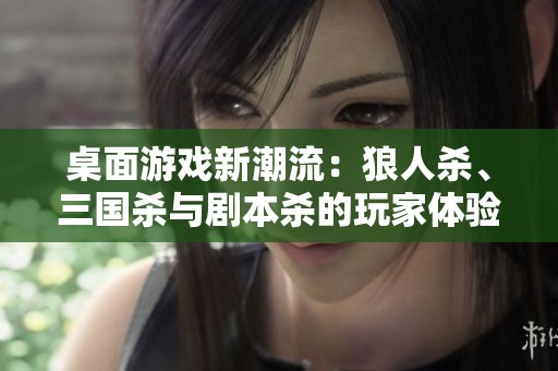 桌面游戏新潮流：狼人杀、三国杀与剧本杀的玩家体验与趋势分析