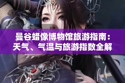 曼谷蜡像博物馆旅游指南：天气、气温与旅游指数全解析