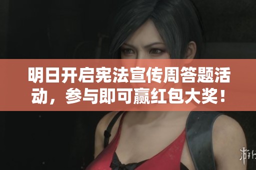 明日开启宪法宣传周答题活动，参与即可赢红包大奖！