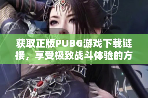 获取正版PUBG游戏下载链接，享受极致战斗体验的方法