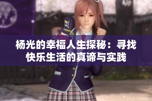 杨光的幸福人生探秘：寻找快乐生活的真谛与实践
