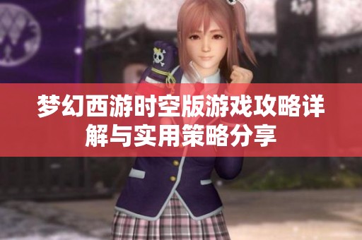 梦幻西游时空版游戏攻略详解与实用策略分享