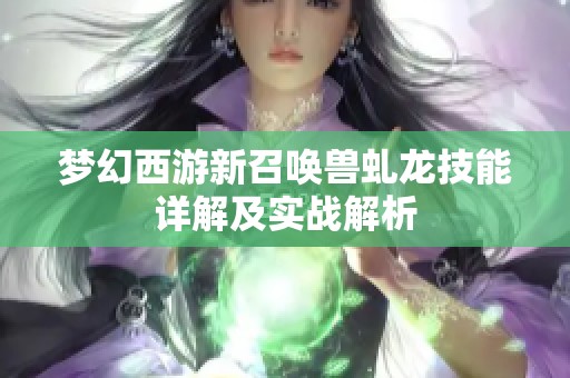 梦幻西游新召唤兽虬龙技能详解及实战解析