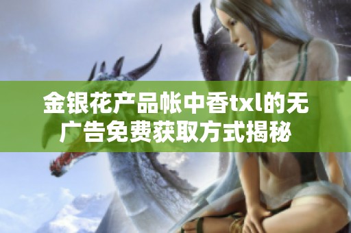 金银花产品帐中香txl的无广告免费获取方式揭秘