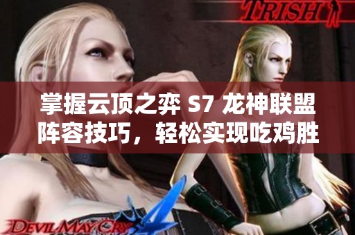 掌握云顶之弈 S7 龙神联盟阵容技巧，轻松实现吃鸡胜利秘诀