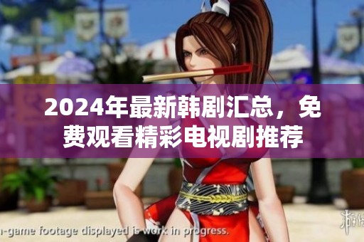 2024年最新韩剧汇总，免费观看精彩电视剧推荐