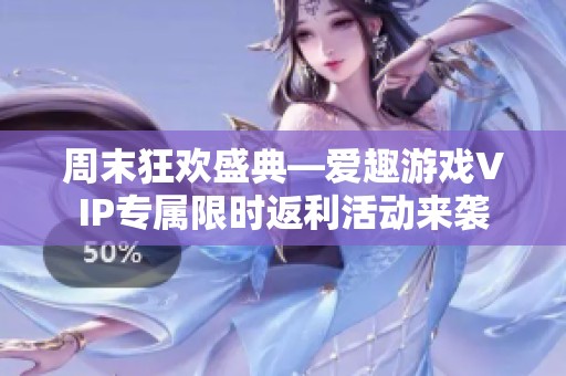 周末狂欢盛典—爱趣游戏VIP专属限时返利活动来袭