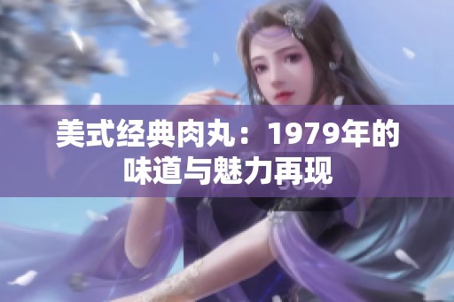 美式经典肉丸：1979年的味道与魅力再现