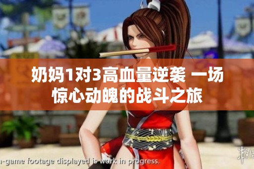奶妈1对3高血量逆袭 一场惊心动魄的战斗之旅