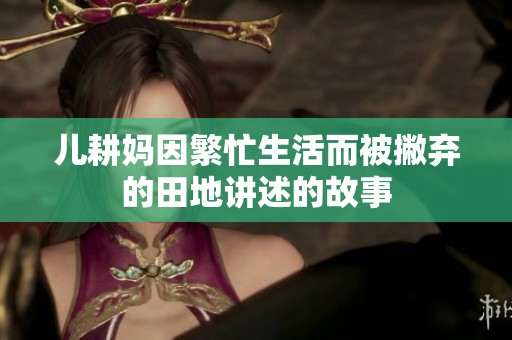 儿耕妈因繁忙生活而被撇弃的田地讲述的故事