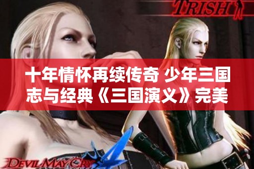 十年情怀再续传奇 少年三国志与经典《三国演义》完美联动