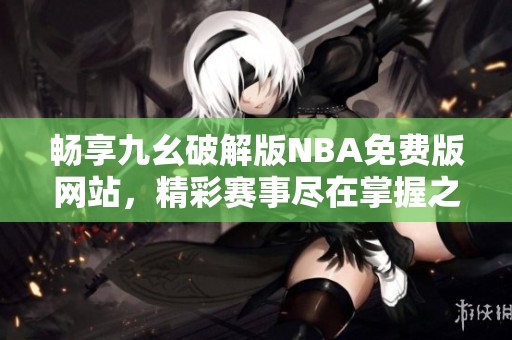 畅享九幺破解版NBA免费版网站，精彩赛事尽在掌握之中