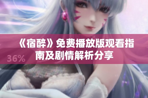 《宿醉》免费播放版观看指南及剧情解析分享