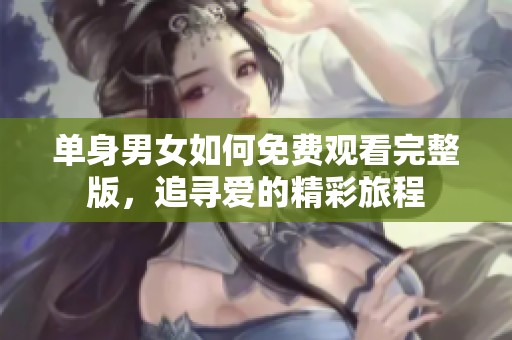 单身男女如何免费观看完整版，追寻爱的精彩旅程