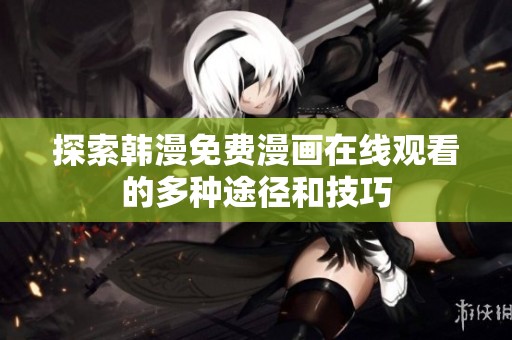 探索韩漫免费漫画在线观看的多种途径和技巧