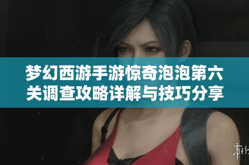 梦幻西游手游惊奇泡泡第六关调查攻略详解与技巧分享